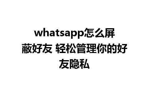 whatsapp怎么屏蔽好友 轻松管理你的好友隐私