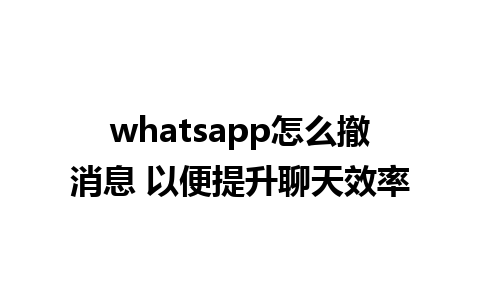 whatsapp怎么撤消息 以便提升聊天效率