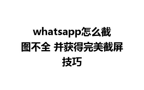 whatsapp怎么截图不全 并获得完美截屏技巧