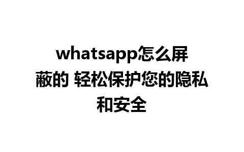 whatsapp怎么屏蔽的 轻松保护您的隐私和安全