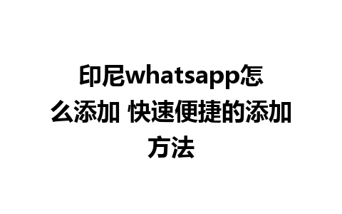 印尼whatsapp怎么添加 快速便捷的添加方法