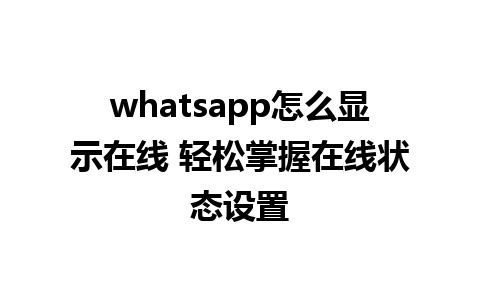 whatsapp怎么显示在线 轻松掌握在线状态设置