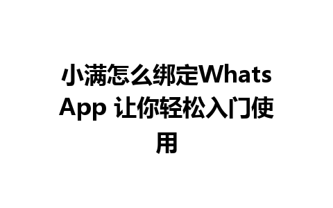 小满怎么绑定WhatsApp 让你轻松入门使用