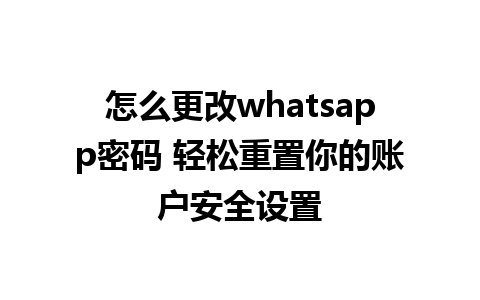 怎么更改whatsapp密码 轻松重置你的账户安全设置