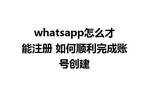 whatsapp怎么才能注册 如何顺利完成账号创建