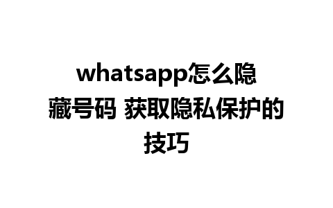 whatsapp怎么隐藏号码 获取隐私保护的技巧