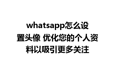 whatsapp怎么设置头像 优化您的个人资料以吸引更多关注