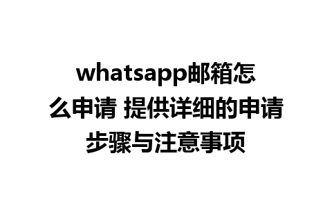 whatsapp邮箱怎么申请 提供详细的申请步骤与注意事项