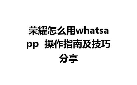 荣耀怎么用whatsapp  操作指南及技巧分享