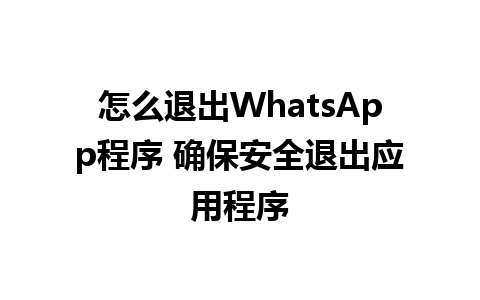 怎么退出WhatsApp程序 确保安全退出应用程序