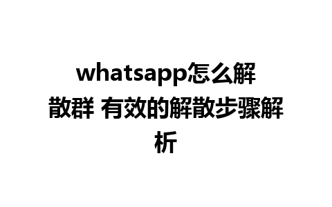 whatsapp怎么解散群 有效的解散步骤解析