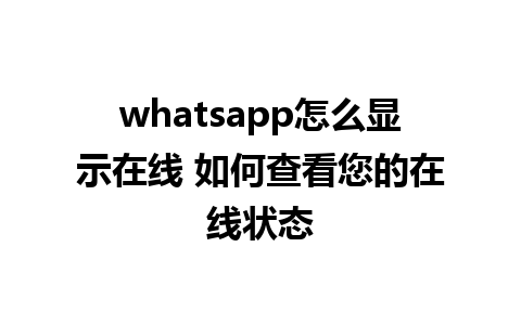 whatsapp怎么显示在线 如何查看您的在线状态