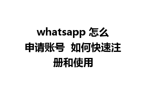 whatsapp 怎么申请账号  如何快速注册和使用