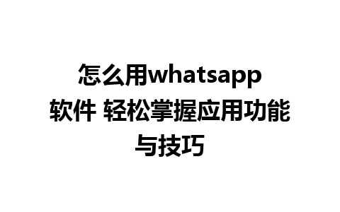 怎么用whatsapp软件 轻松掌握应用功能与技巧