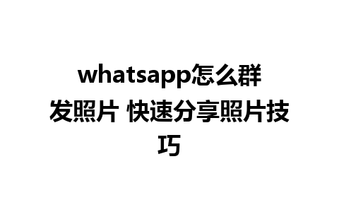 whatsapp怎么群发照片 快速分享照片技巧