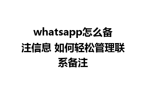 whatsapp怎么备注信息 如何轻松管理联系备注