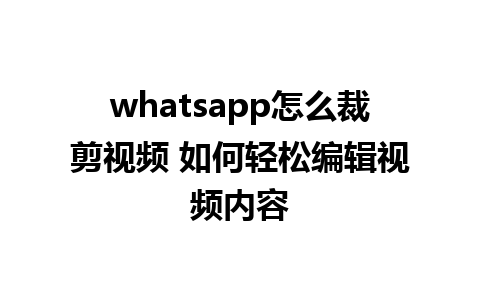 whatsapp怎么裁剪视频 如何轻松编辑视频内容