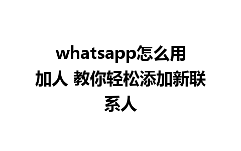 whatsapp怎么用加人 教你轻松添加新联系人