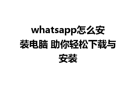 whatsapp怎么安装电脑 助你轻松下载与安装