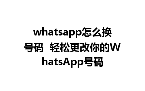 whatsapp怎么换号码  轻松更改你的WhatsApp号码