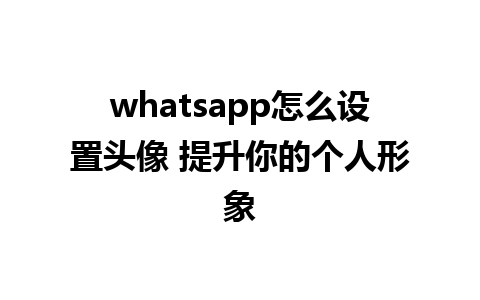 whatsapp怎么设置头像 提升你的个人形象