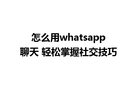 怎么用whatsapp聊天 轻松掌握社交技巧