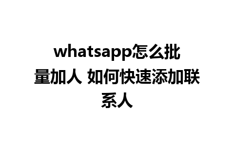 whatsapp怎么批量加人 如何快速添加联系人