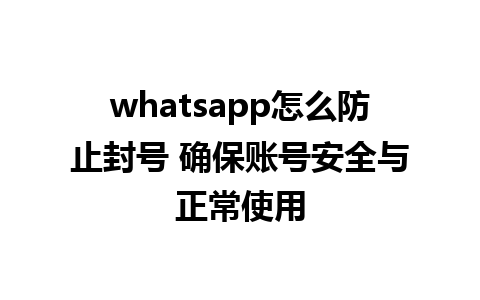 whatsapp怎么防止封号 确保账号安全与正常使用