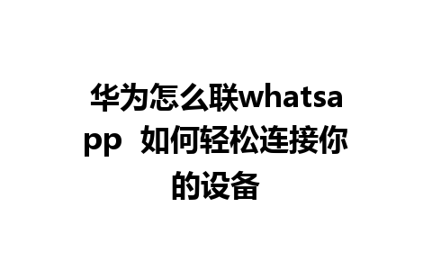 华为怎么联whatsapp  如何轻松连接你的设备