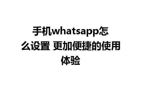 手机whatsapp怎么设置 更加便捷的使用体验