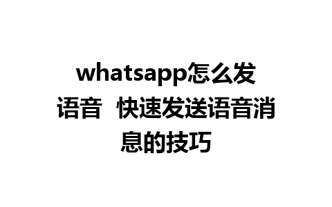 whatsapp怎么发语音  快速发送语音消息的技巧