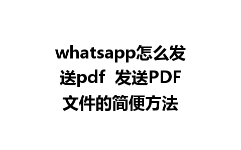 whatsapp怎么发送pdf  发送PDF文件的简便方法