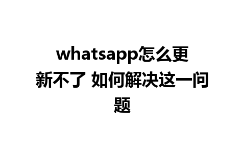 whatsapp怎么更新不了 如何解决这一问题