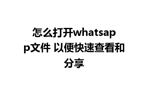 怎么打开whatsapp文件 以便快速查看和分享