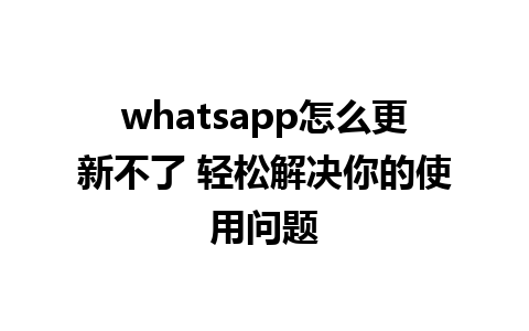 whatsapp怎么更新不了 轻松解决你的使用问题