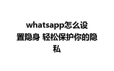 whatsapp怎么设置隐身 轻松保护你的隐私