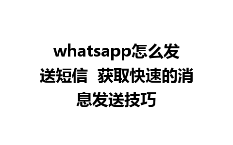 whatsapp怎么发送短信  获取快速的消息发送技巧