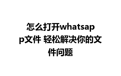 怎么打开whatsapp文件 轻松解决你的文件问题