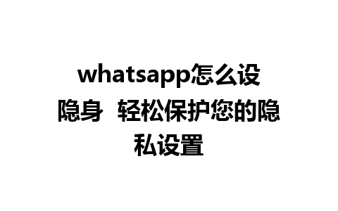 whatsapp怎么设隐身  轻松保护您的隐私设置