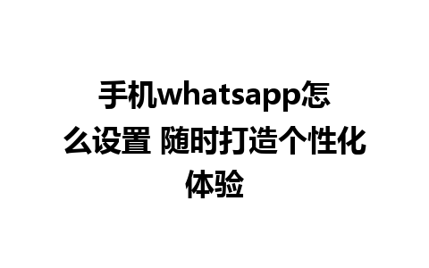 手机whatsapp怎么设置 随时打造个性化体验