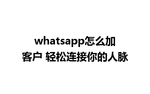 whatsapp怎么加客户 轻松连接你的人脉