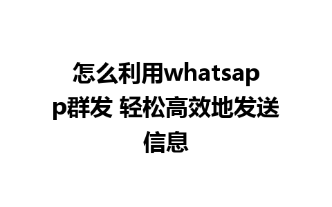 怎么利用whatsapp群发 轻松高效地发送信息